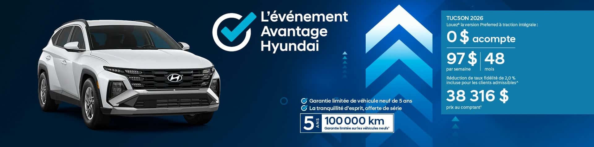 Bannière de L'événement Avantage Hyundai. Un Tucson 2026 blanc est présentée avec le logo de l'événement et les détails de l'offre: Louez le TUCSON 2026 Preferred AWD : 0 $d'acompte, 97$ par semaine pendant 48 mois. Inclut une réduction de taux de fidélité de 2,0 % pour les clients admissibles^. Prix au comptant : 38 316 $.