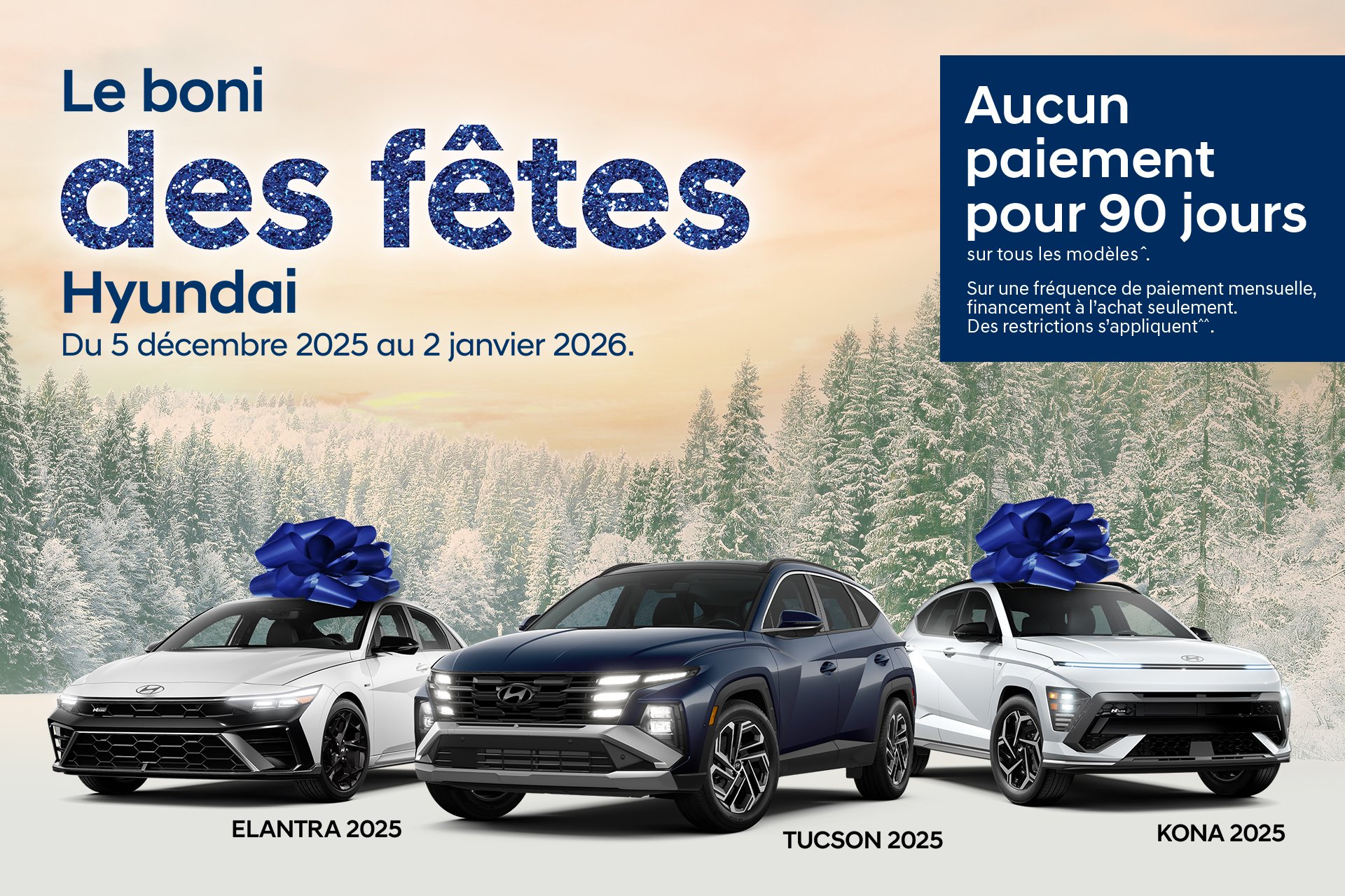 Bannière de l'événement Le boni des fêtes Hyundai. On y voit une ELANTRA 2025, un TUCSON 2025 et un ΚΟΝΑ 2025 stationnés sur la neige avec un boisé enneigé en arrière plan. Le texte de la bannière est: Le boni des fêtes Hyundai Du 5 décembre 2025 au 2 janvier 2026. Aucun paiement pour 90 jours sur tous les modèles